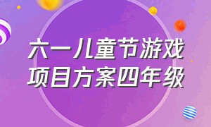 六一儿童节游戏项目方案四年级