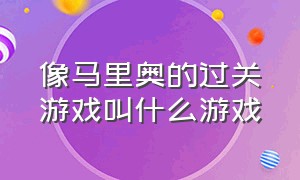 像马里奥的过关游戏叫什么游戏