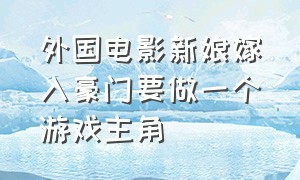 外国电影新娘嫁入豪门要做一个游戏主角