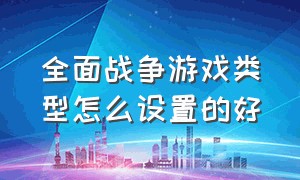 全面战争游戏类型怎么设置的好