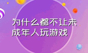 为什么都不让未成年人玩游戏