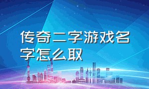 传奇二字游戏名字怎么取