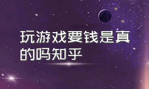 玩游戏要钱是真的吗知乎