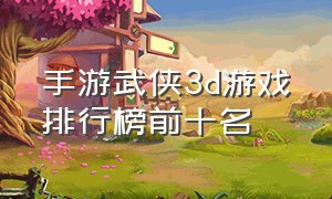 手游武侠3d游戏排行榜前十名