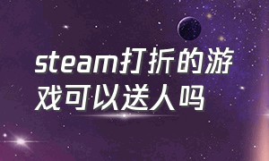 steam打折的游戏可以送人吗