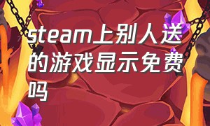 steam上别人送的游戏显示免费吗