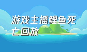 游戏主播鲤鱼死亡回放