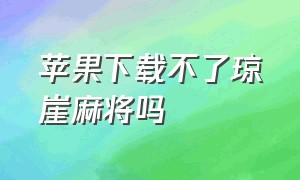 苹果下载不了琼崖麻将吗