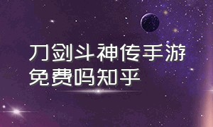 刀剑斗神传手游免费吗知乎