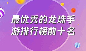 最优秀的龙珠手游排行榜前十名