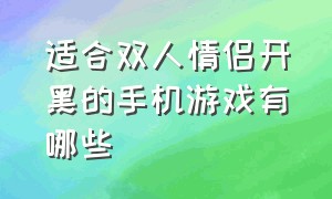 适合双人情侣开黑的手机游戏有哪些