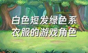 白色短发绿色系衣服的游戏角色