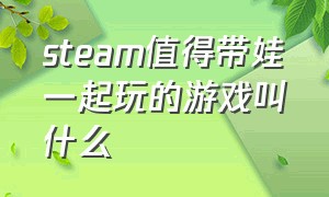 steam值得带娃一起玩的游戏叫什么