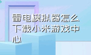 雷电模拟器怎么下载小米游戏中心