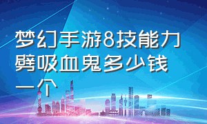 梦幻手游8技能力劈吸血鬼多少钱一个