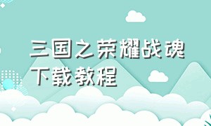 三国之荣耀战魂下载教程