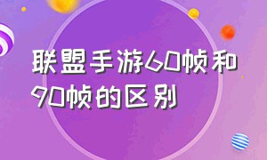 联盟手游60帧和90帧的区别