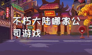 不朽大陆哪家公司游戏