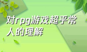 对rpg游戏超乎常人的理解