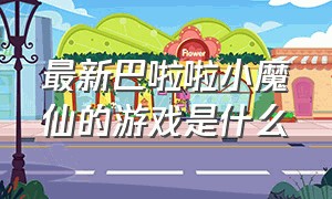 最新巴啦啦小魔仙的游戏是什么