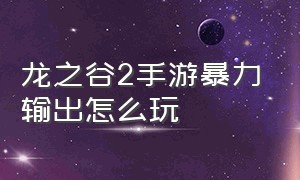 龙之谷2手游暴力输出怎么玩