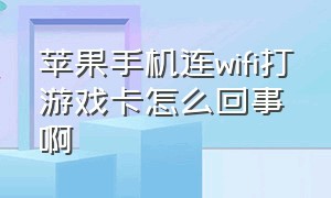 苹果手机连wifi打游戏卡怎么回事啊