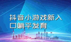 抖音小游戏新入口躺平发育