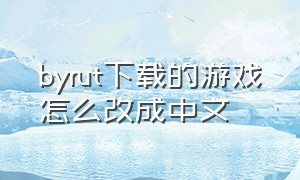 byrut下载的游戏怎么改成中文