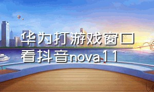 华为打游戏窗口看抖音nova11