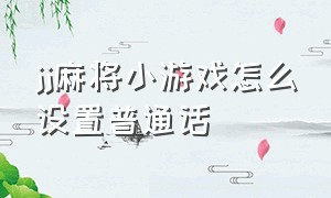 jj麻将小游戏怎么设置普通话