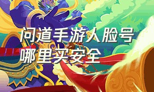 问道手游人脸号哪里买安全