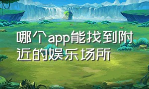 哪个app能找到附近的娱乐场所