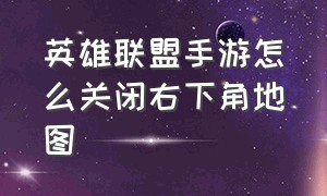 英雄联盟手游怎么关闭右下角地图