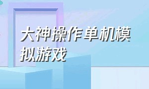 大神操作单机模拟游戏