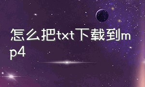 怎么把txt下载到mp4