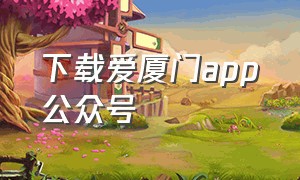 下载爱厦门app公众号