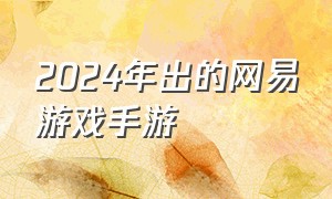 2024年出的网易游戏手游