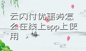 云闪付优惠券怎么在线上app上使用