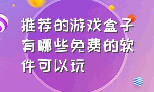 推荐的游戏盒子有哪些免费的软件可以玩