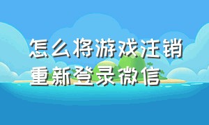 怎么将游戏注销重新登录微信