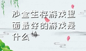 沙盒生存游戏里面最好的游戏是什么