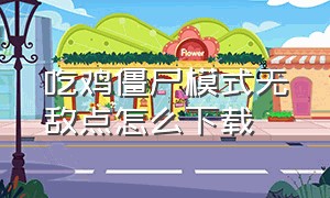 吃鸡僵尸模式无敌点怎么下载