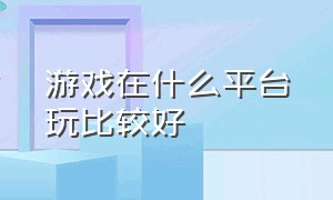 游戏在什么平台玩比较好