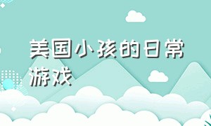 美国小孩的日常游戏