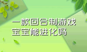 一款回合制游戏宝宝能进化吗