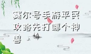 赛尔号手游平民攻略先打哪个神兽