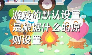 游戏的默认设置是根据什么的原则设置