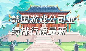 韩国游戏公司业绩排行榜最新