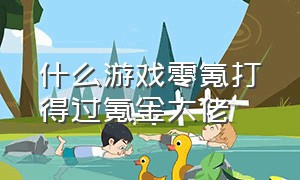 什么游戏零氪打得过氪金大佬