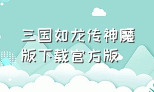 三国如龙传神魔版下载官方版